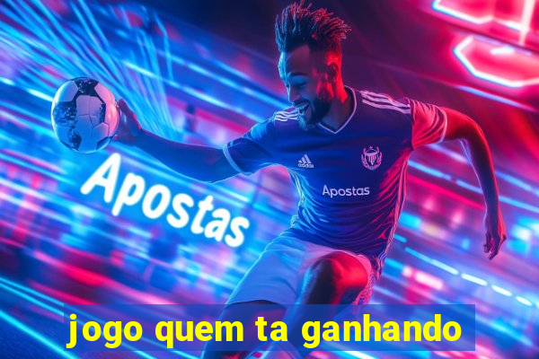 jogo quem ta ganhando